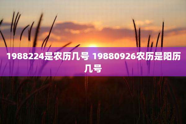 1988224是农历几号 19880926农历是阳历几号