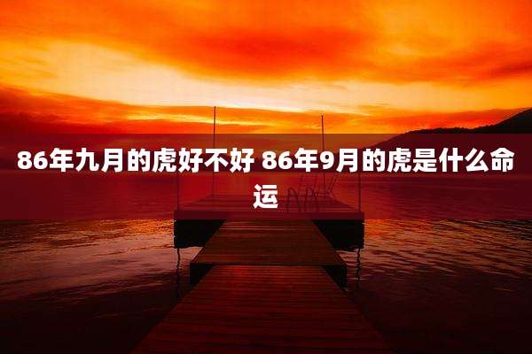 86年九月的虎好不好 86年9月的虎是什么命运