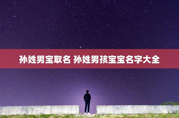 孙姓男宝取名 孙姓男孩宝宝名字大全