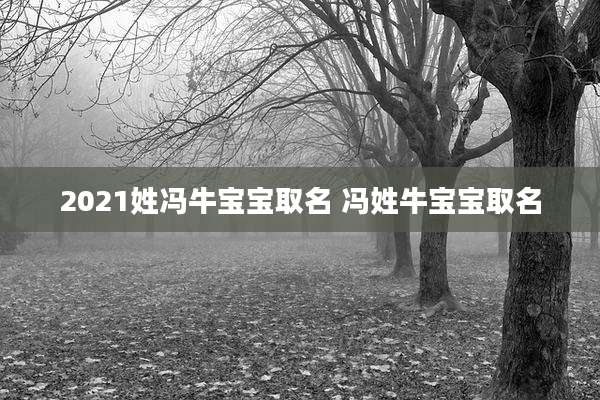 2021姓冯牛宝宝取名 冯姓牛宝宝取名