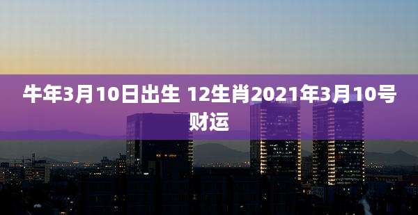 牛年3月10日出生 12生肖2021年3月10号财运