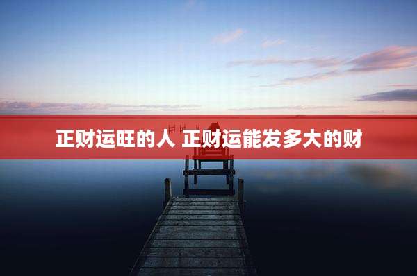 正财运旺的人 正财运能发多大的财