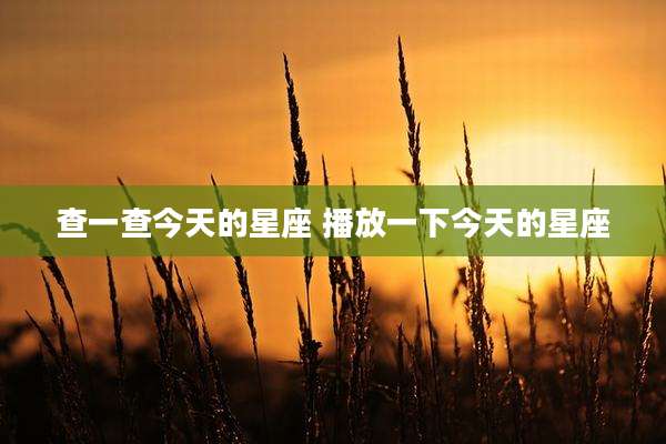 查一查今天的星座 播放一下今天的星座