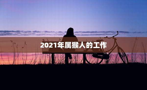 2021年属猴人的工作