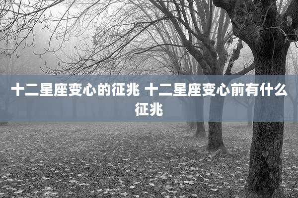 十二星座变心的征兆 十二星座变心前有什么征兆