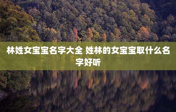 林姓女宝宝名字大全 姓林的女宝宝取什么名字好听