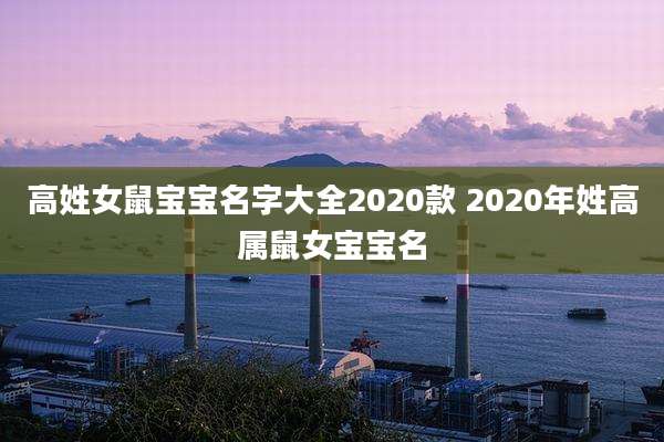 高姓女鼠宝宝名字大全2020款 2020年姓高属鼠女宝宝名