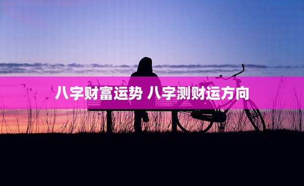 八字财富运势 八字测财运方向