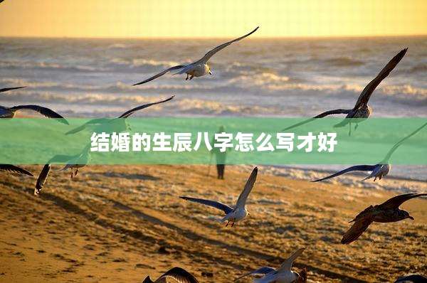 结婚的生辰八字怎么写才好