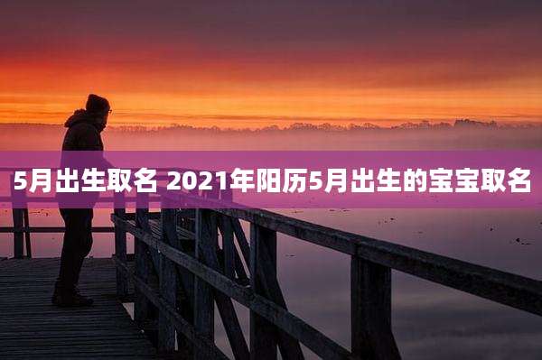 5月出生取名 2021年阳历5月出生的宝宝取名