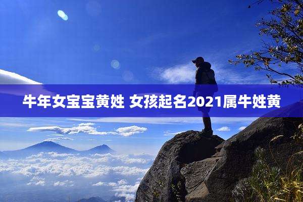 牛年女宝宝黄姓 女孩起名2021属牛姓黄