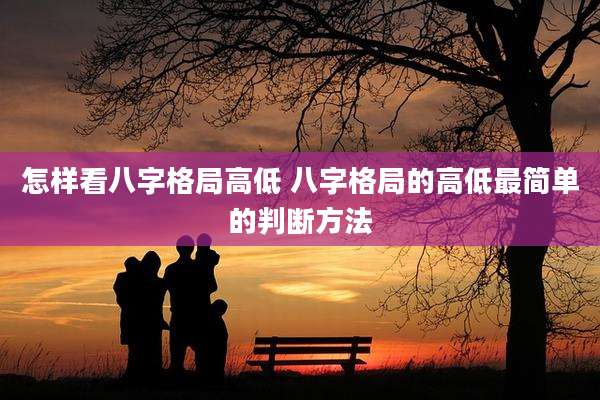 怎样看八字格局高低 八字格局的高低最简单的判断方法