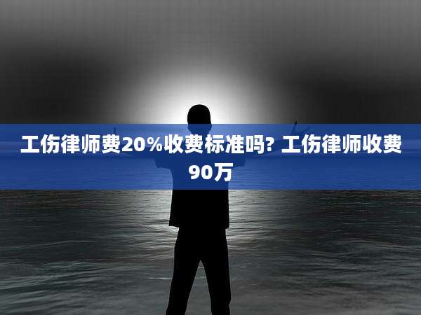 工伤律师费20%收费标准吗? 工伤律师收费90万