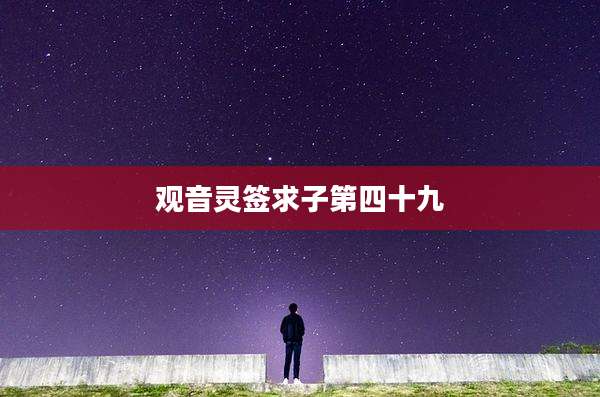 观音灵签求子第四十九