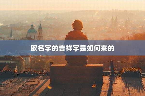 取名字的吉祥字是如何来的