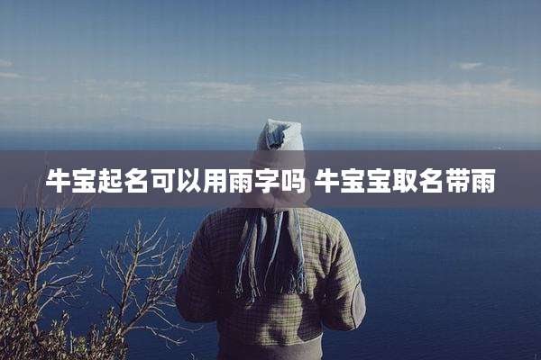 牛宝起名可以用雨字吗 牛宝宝取名带雨