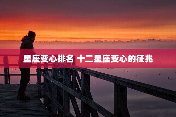 星座变心排名 十二星座变心的征兆