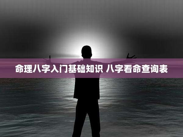 命理八字入门基础知识 八字看命查询表