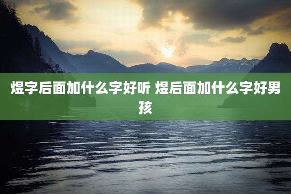 煜字后面加什么字好听 煜后面加什么字好男孩