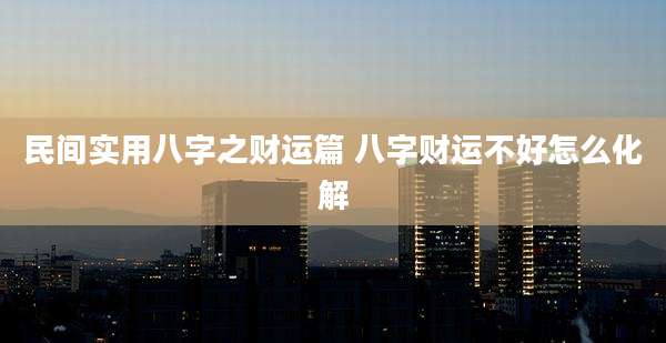 民间实用八字之财运篇 八字财运不好怎么化解