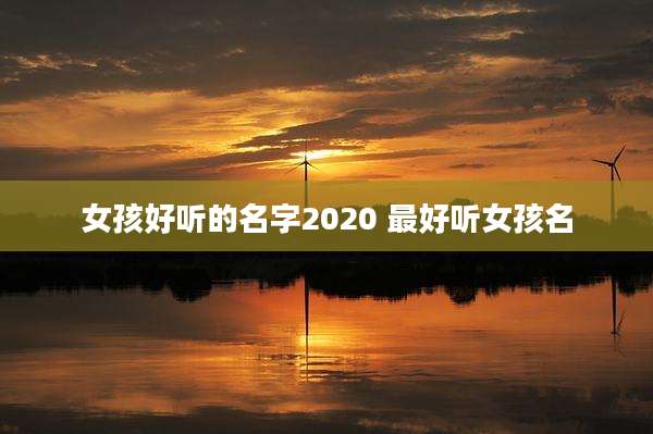 女孩好听的名字2020 最好听女孩名