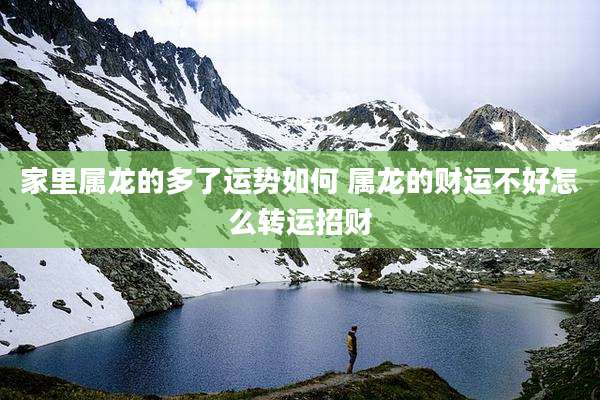 家里属龙的多了运势如何 属龙的财运不好怎么转运招财