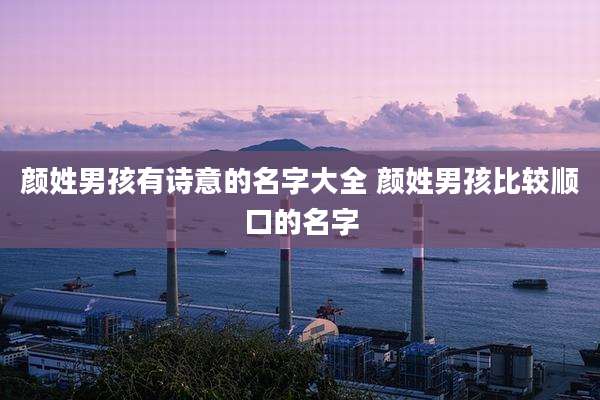 颜姓男孩有诗意的名字大全 颜姓男孩比较顺口的名字