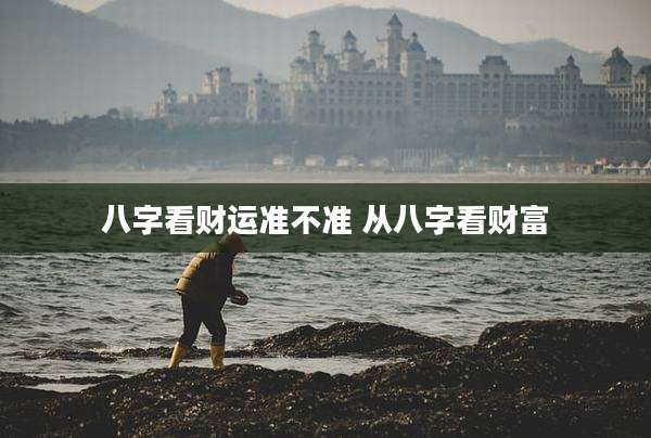 八字看财运准不准 从八字看财富