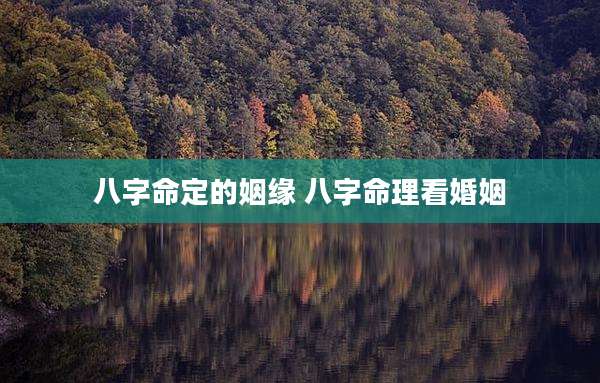 八字命定的姻缘 八字命理看婚姻