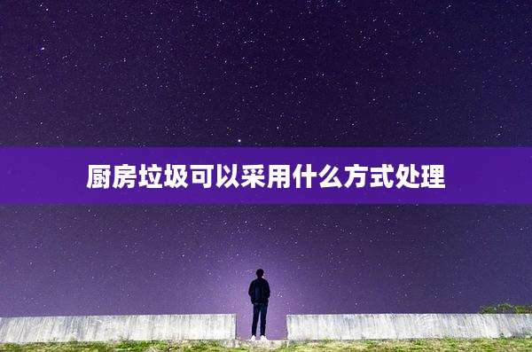 厨房垃圾可以采用什么方式处理