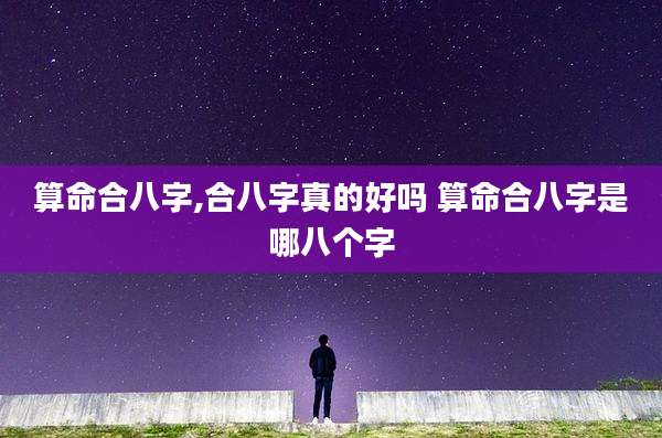 算命合八字,合八字真的好吗 算命合八字是哪八个字