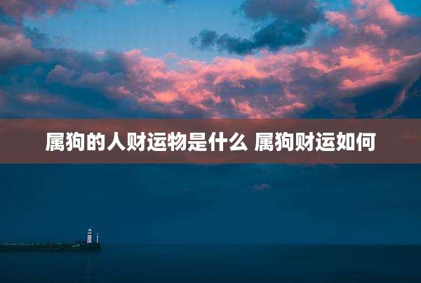 属狗的人财运物是什么 属狗财运如何
