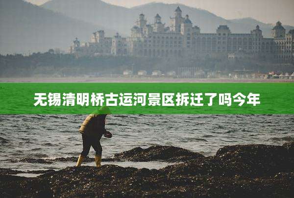 无锡清明桥古运河景区拆迁了吗今年