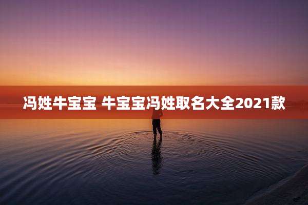 冯姓牛宝宝 牛宝宝冯姓取名大全2021款