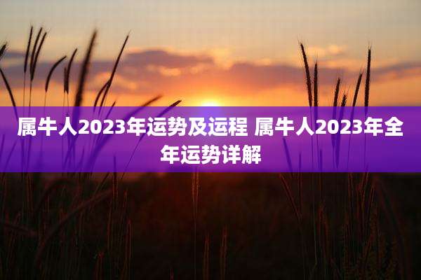 属牛人2023年运势及运程 属牛人2023年全年运势详解