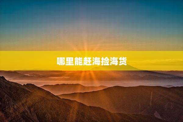 哪里能赶海捡海货