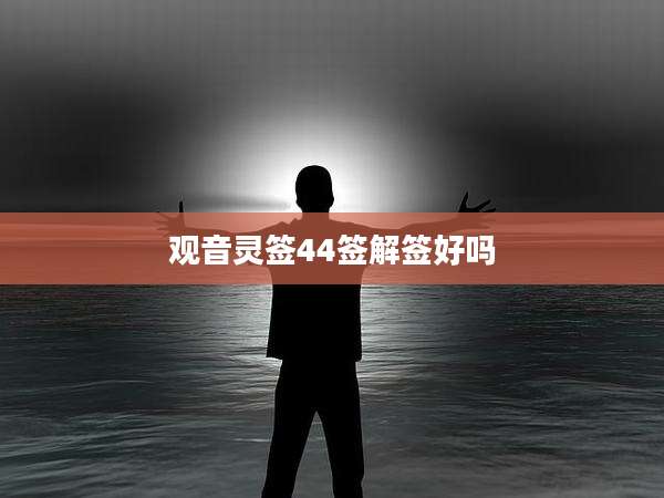 观音灵签44签解签好吗