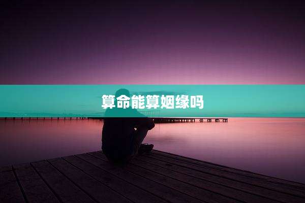 算命能算姻缘吗