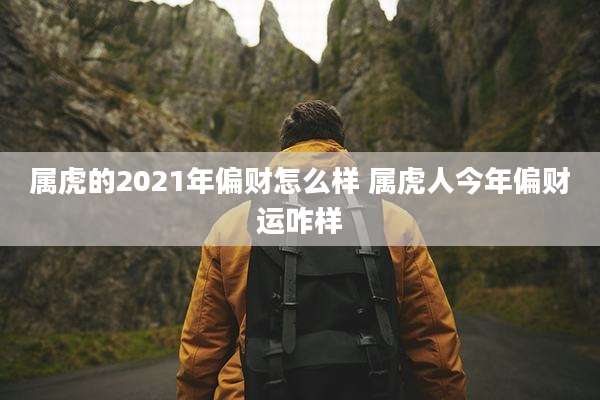 属虎的2021年偏财怎么样 属虎人今年偏财运咋样
