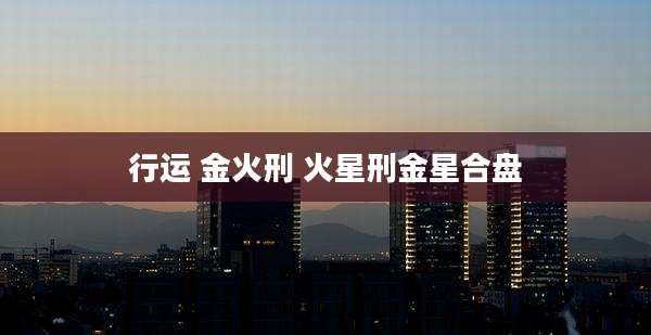行运 金火刑 火星刑金星合盘