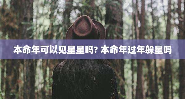 本命年可以见星星吗? 本命年过年躲星吗