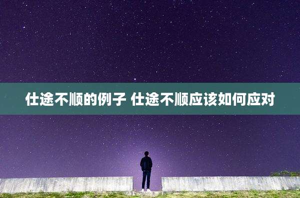 仕途不顺的例子 仕途不顺应该如何应对