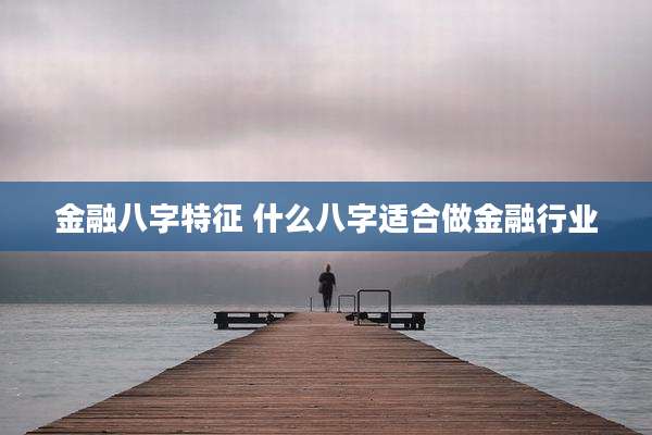 金融八字特征 什么八字适合做金融行业
