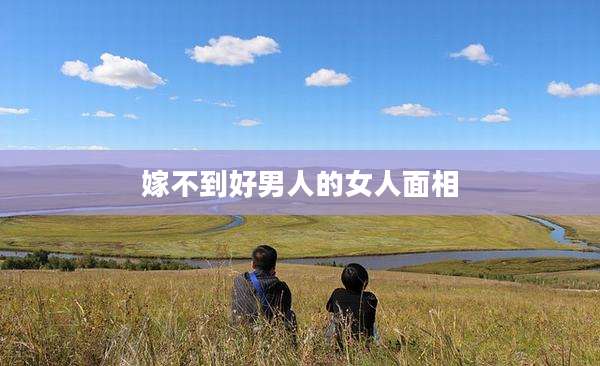 嫁不到好男人的女人面相