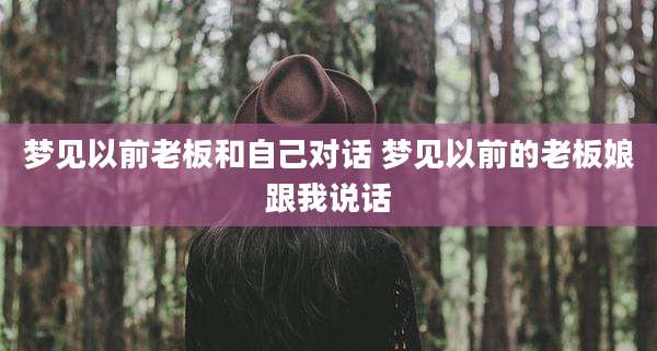 梦见以前老板和自己对话 梦见以前的老板娘跟我说话