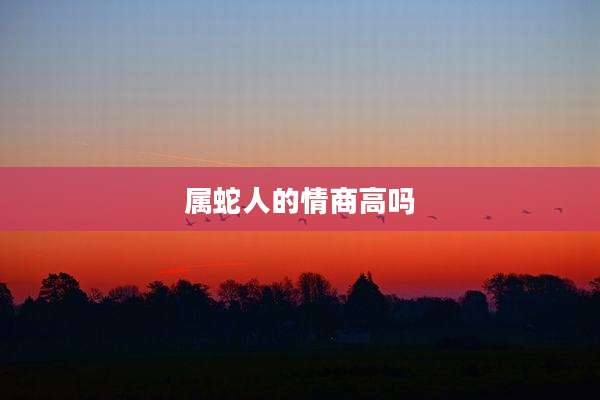 属蛇人的情商高吗