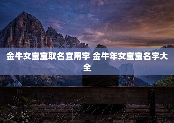 金牛女宝宝取名宜用字 金牛年女宝宝名字大全