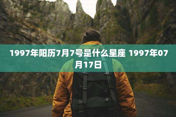 1997年阳历7月7号是什么星座 1997年07月17日
