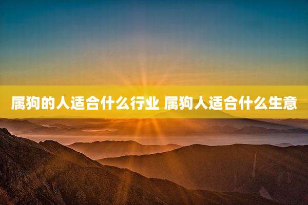 属狗的人适合什么行业 属狗人适合什么生意