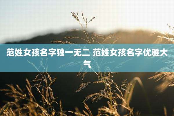 范姓女孩名字独一无二 范姓女孩名字优雅大气